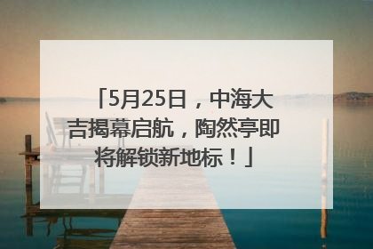 5月25日，中海大吉揭幕启航，陶然亭即将解锁新地标！