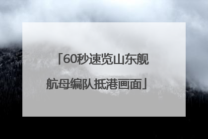 60秒速览山东舰航母编队抵港画面