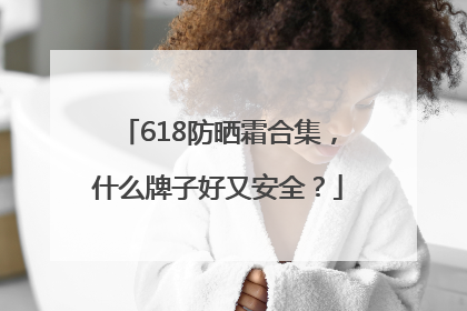 618防晒霜合集，什么牌子好又安全？