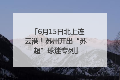 6月15日北上连云港！苏州开出“苏超”球迷专列