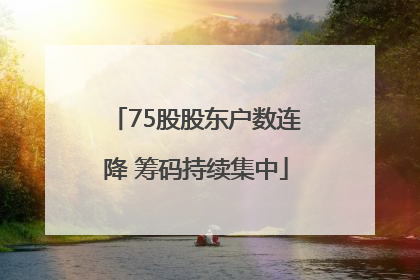 75股股东户数连降 筹码持续集中