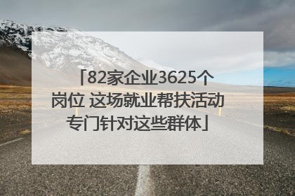 82家企业3625个岗位 这场就业帮扶活动专门针对这些群体