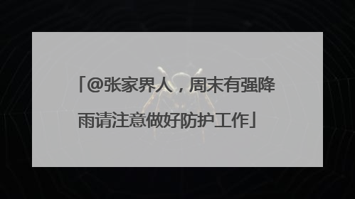 @张家界人，周末有强降雨请注意做好防护工作