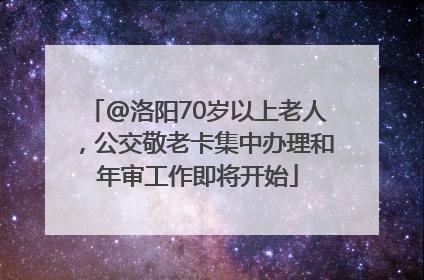 @洛阳70岁以上老人，公交敬老卡集中办理和年审工作即将开始