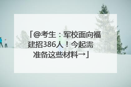 @考生：军校面向福建招386人！今起需准备这些材料→