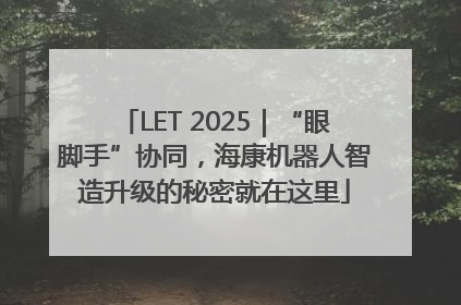 LET 2025｜“眼脚手”协同，海康机器人智造升级的秘密就在这里
