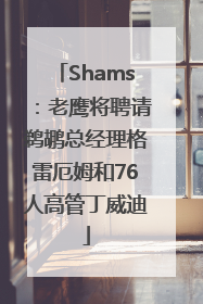 Shams：老鹰将聘请鹈鹕总经理格雷厄姆和76人高管丁威迪
