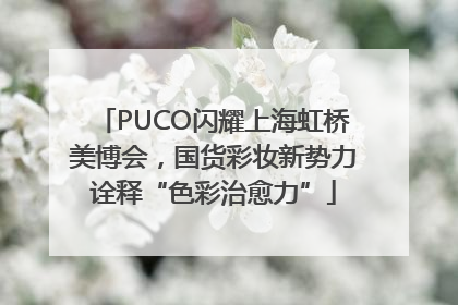 PUCO闪耀上海虹桥美博会，国货彩妆新势力诠释“色彩治愈力”