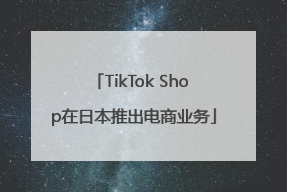 TikTok Shop在日本推出电商业务