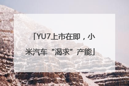 YU7上市在即，小米汽车“渴求”产能